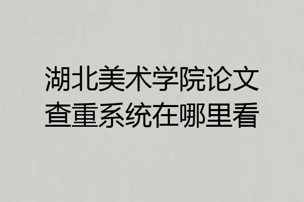 湖北美术学院论文查重系统在哪里看