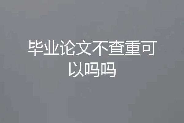 毕业论文不查重可以吗吗