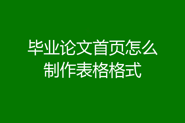 毕业论文首页怎么制作表格格式