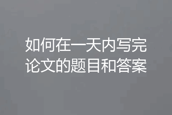 如何在一天内写完论文的题目和答案