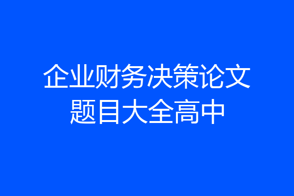 企业财务决策论文题目大全高中
