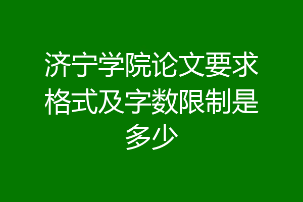 济宁学院论文要求格式及字数限制是多少
