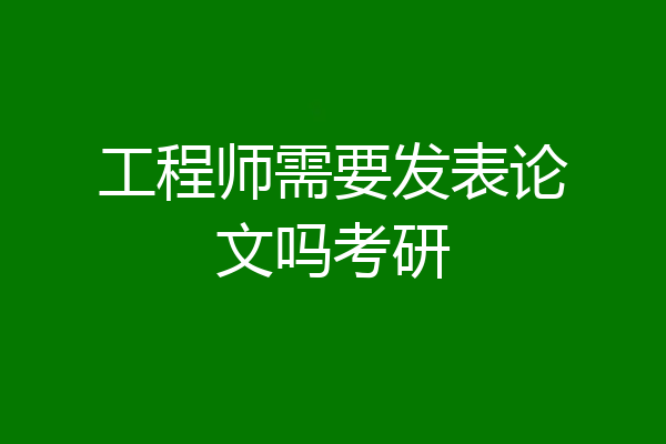 工程师需要发表论文吗考研