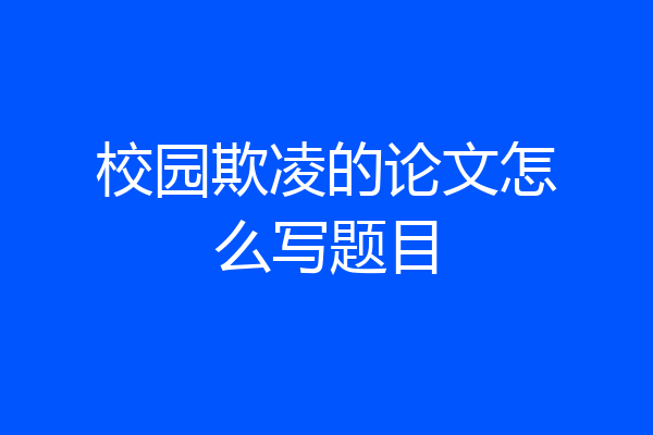 校园欺凌的论文怎么写题目