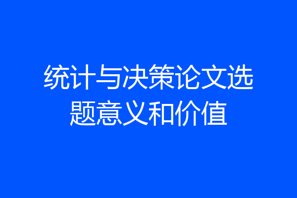 统计与决策论文选题意义和价值