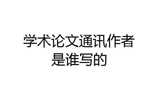 学术论文通讯作者是谁写的