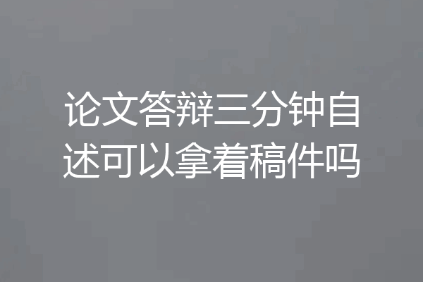论文答辩三分钟自述可以拿着稿件吗