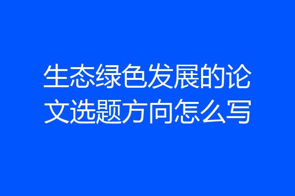 生态绿色发展的论文选题方向怎么写