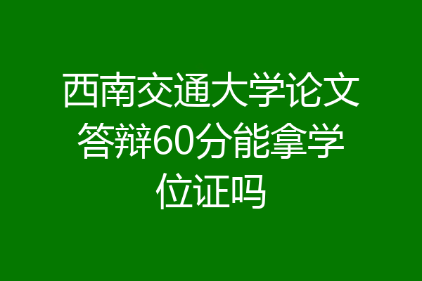 西南交通大学论文答辩60分能拿学位证吗