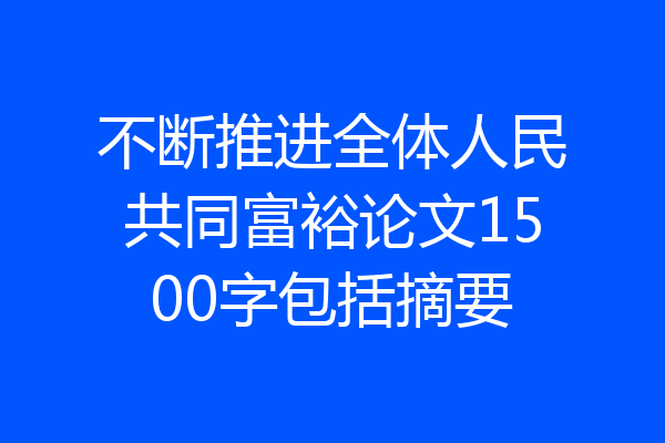 不断推进全体人民共同富裕论文1500字包括摘要