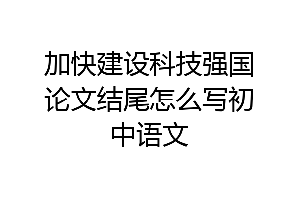 加快建设科技强国论文结尾怎么写初中语文