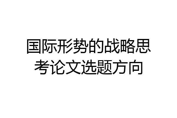 国际形势的战略思考论文选题方向