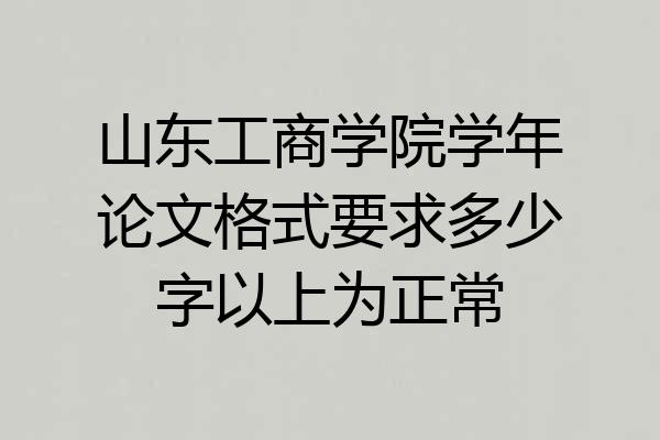 山东工商学院学年论文格式要求多少字以上为正常