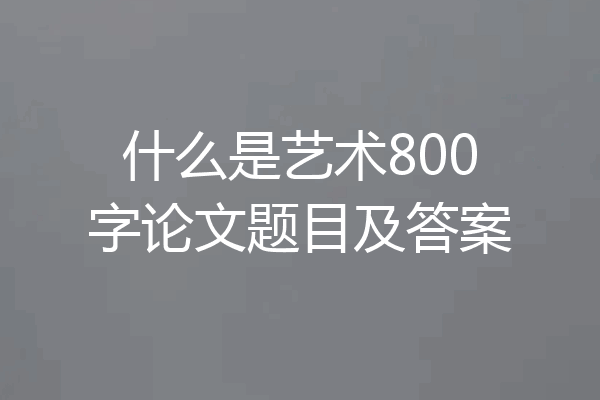 什么是艺术800字论文题目及答案