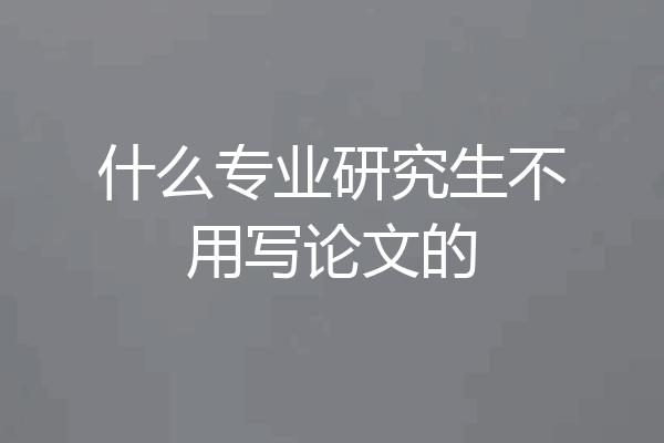 什么专业研究生不用写论文的