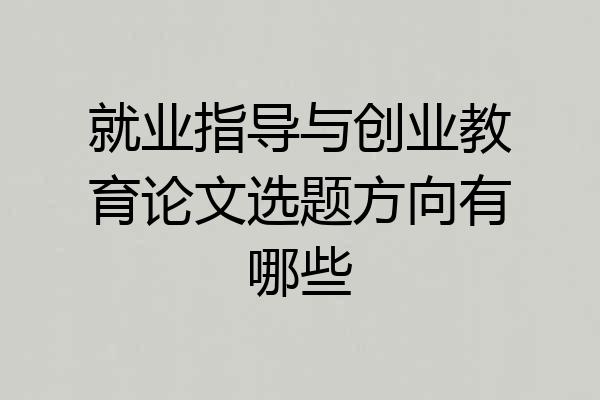 就业指导与创业教育论文选题方向有哪些