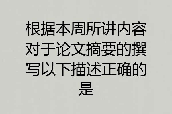 根据本周所讲内容对于论文摘要的撰写以下描述正确的是