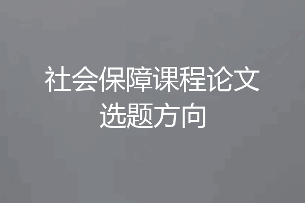 社会保障课程论文选题方向
