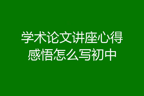学术论文讲座心得感悟怎么写初中