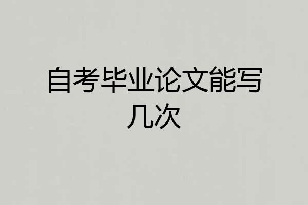自考毕业论文能写几次