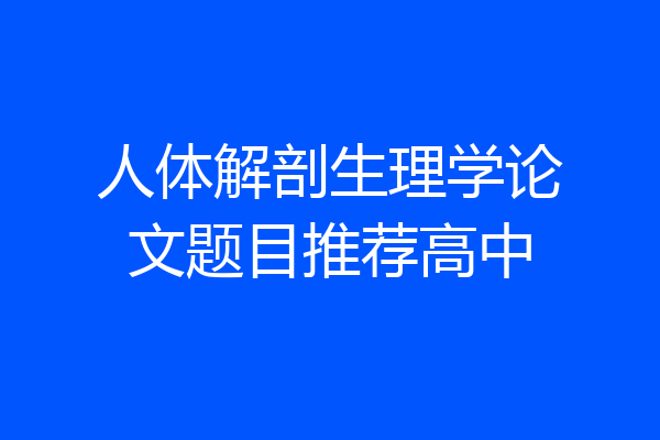 人体解剖生理学论文题目推荐高中