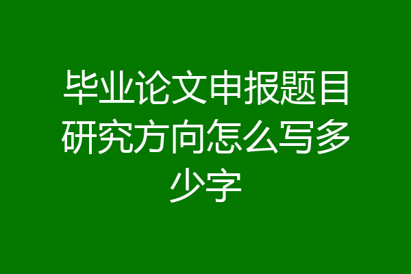 毕业论文申报题目研究方向怎么写多少字
