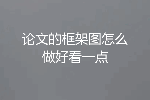 论文的框架图怎么做好看一点