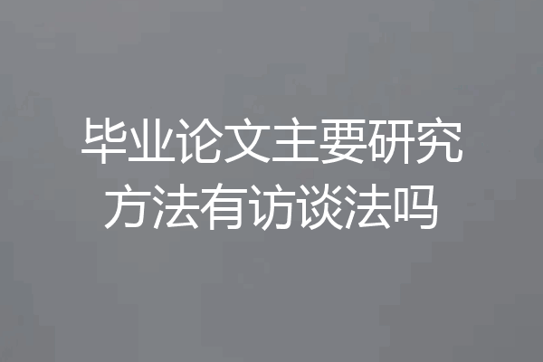 毕业论文主要研究方法有访谈法吗