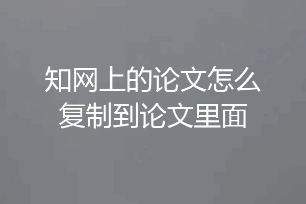 知网上的论文怎么复制到论文里面