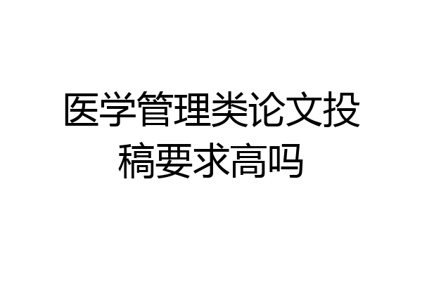 医学管理类论文投稿要求高吗