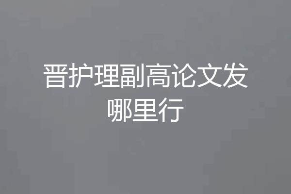 晋护理副高论文发哪里行
