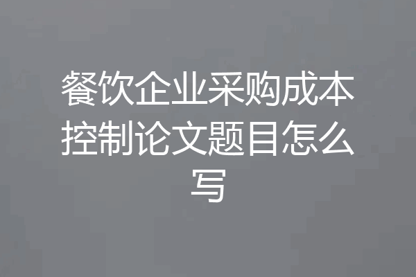 餐饮企业采购成本控制论文题目怎么写