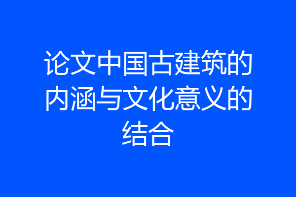 论文中国古建筑的内涵与文化意义的结合