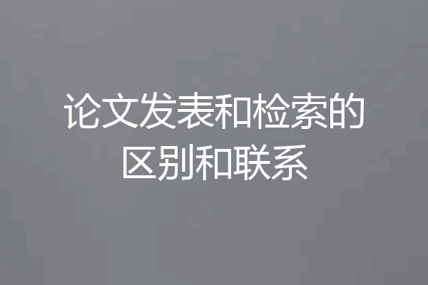论文发表和检索的区别和联系