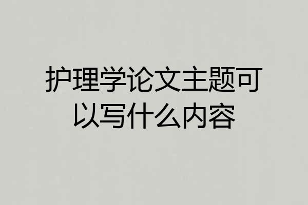 护理学论文主题可以写什么内容
