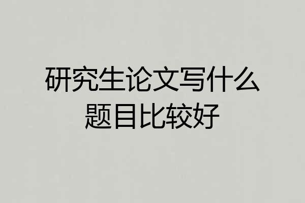 研究生论文写什么题目比较好