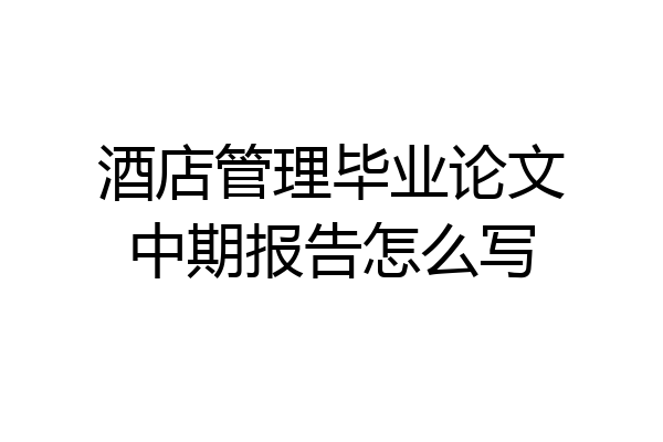 酒店管理毕业论文中期报告怎么写