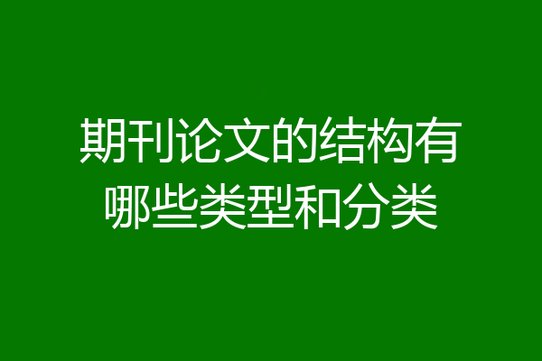 期刊论文的结构有哪些类型和分类