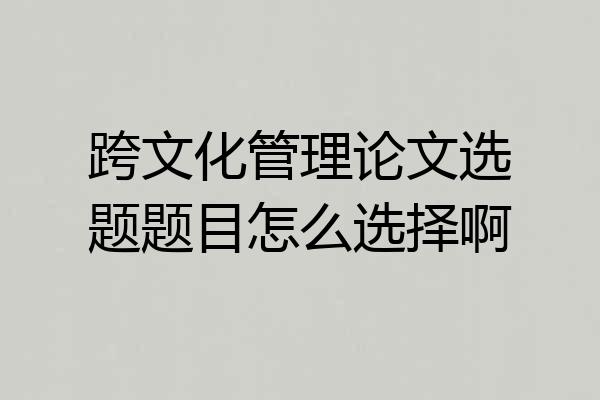 跨文化管理论文选题题目怎么选择啊