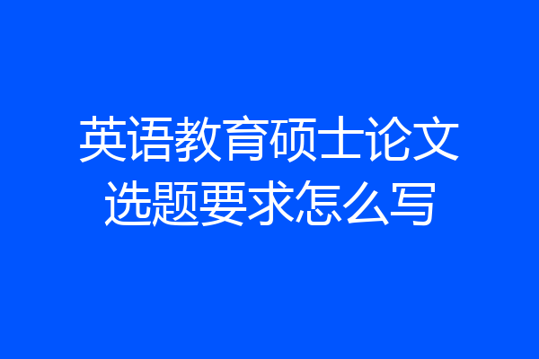 英语教育硕士论文选题要求怎么写