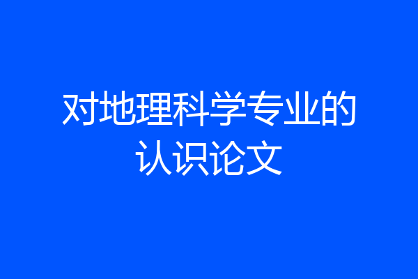 对地理科学专业的认识论文
