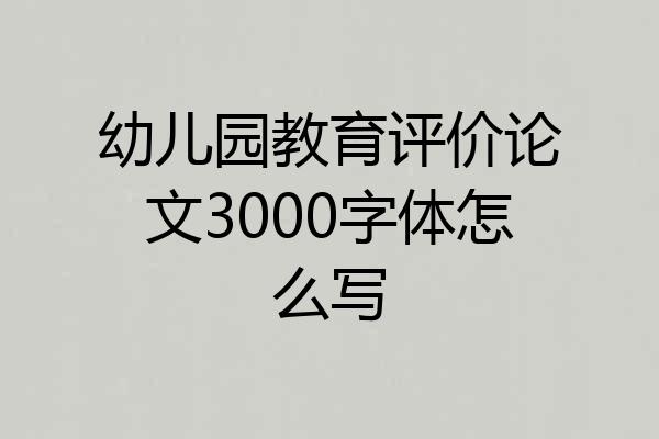 幼儿园教育评价论文3000字体怎么写