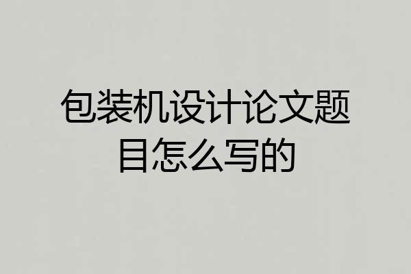 包装机设计论文题目怎么写的