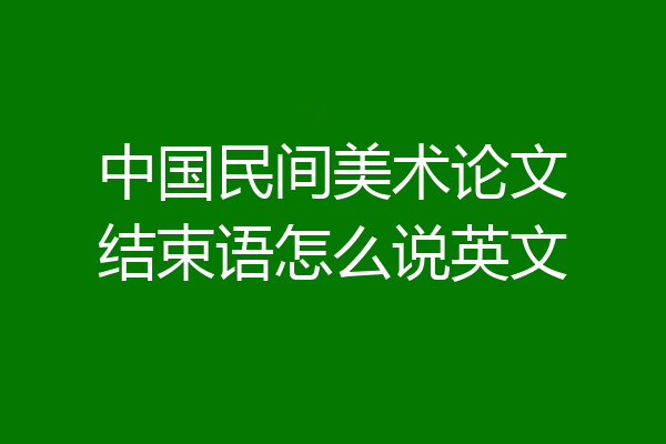 中国民间美术论文结束语怎么说英文