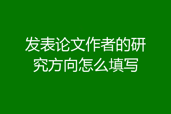 发表论文作者的研究方向怎么填写