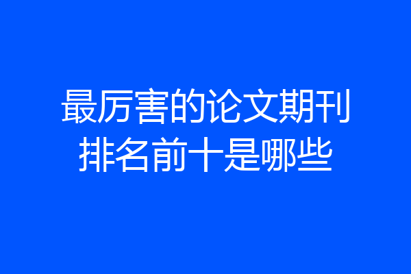 最厉害的论文期刊排名前十是哪些