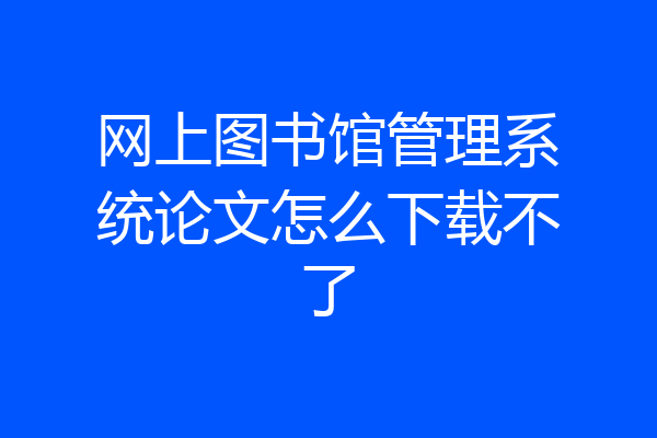 网上图书馆管理系统论文怎么下载不了