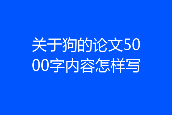 关于狗的论文5000字内容怎样写
