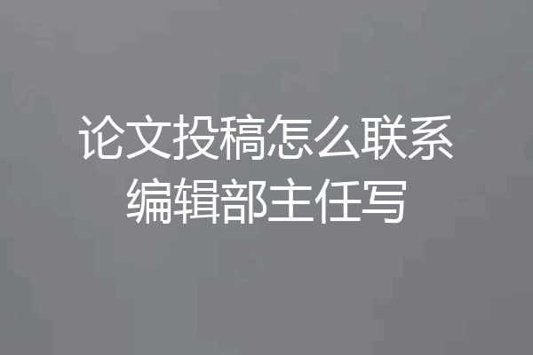 论文投稿怎么联系编辑部主任写