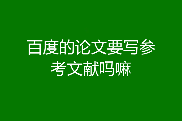 百度的论文要写参考文献吗嘛